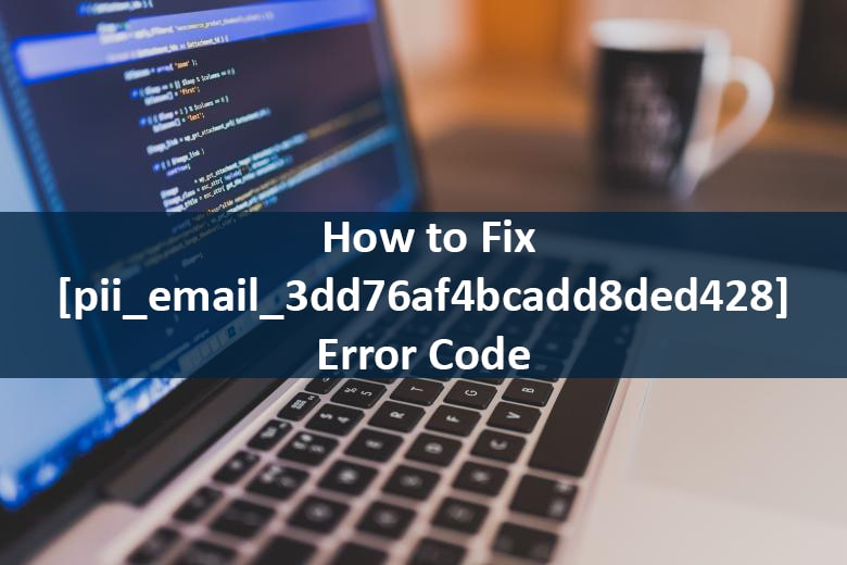 How to Fix [pii_email_3dd76af4bcadd8ded428] Error Code